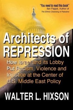 Architects of Repression: How Israel and Its Lobby Put Racism, Violence and Injustice at the Center of US Middle East Policy - Hixson, Walter L.