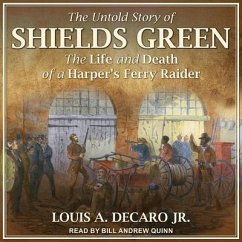 The Untold Story of Shields Green: The Life and Death of a Harper's Ferry Raider - Decaro, Louis A.
