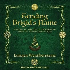 Tending Brigid's Flame: Awaken to the Celtic Goddess of Hearth, Temple, and Forge - Weatherstone, Lunaea