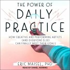 The Power of Daily Practice Lib/E: How Creative and Performing Artists (and Everyone Else) Can Finally Meet Their Goals