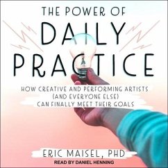 The Power of Daily Practice Lib/E: How Creative and Performing Artists (and Everyone Else) Can Finally Meet Their Goals - Maisel, Eric