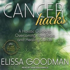 Cancer Hacks: A Holistic Guide to Overcoming Your Fears and Healing Cancer - Goodman, Elissa