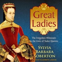 Great Ladies: The Forgotten Witnesses to the Lives of Tudor Queens - Soberton, Sylvia Barbara