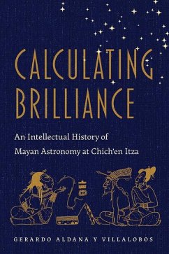 Calculating Brilliance: An Intellectual History of Mayan Astronomy at Chich'en Itza - Aldana, Gerardo