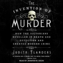 The Invention of Murder Lib/E: How the Victorians Revelled in Death and Detection and Created Modern Crime - Flanders, Judith