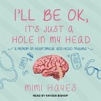I'll Be Ok, It's Just a Hole in My Head Lib/E: A Memoir on Heartbreak and Head Trauma