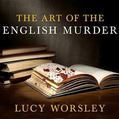The Art of the English Murder Lib/E: From Jack the Ripper and Sherlock Holmes to Agatha Christie and Alfred Hitchcock - Worsley, Lucy