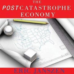 The Postcatastrophe Economy: Rebuilding America and Avoiding the Next Bubble - Janszen, Eric