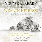 You're Already a Wealth Heiress! Now Think and ACT Like One Lib/E: 6 Practical Steps to Make It a Reality Now