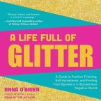 A Life Full of Glitter Lib/E: A Guide to Positive Thinking, Self-Acceptance, and Finding Your Sparkle in a (Sometimes) Negative World