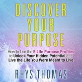 Discover Your Purpose Lib/E: How to Use the 5 Life Purpose Profiles to Unlock Your Hidden Potential and Live the Life You Were Meant to Live