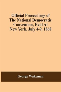 Official Proceedings Of The National Democratic Convention, Held At New York, July 4-9, 1868 - Wakeman, George