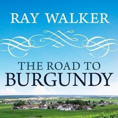 The Road to Burgundy: The Unlikely Story of an American Making Wine and a New Life in France - Walker, Ray