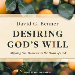 Desiring God's Will: Aligning Our Hearts with the Heart of God - Benner, David G.