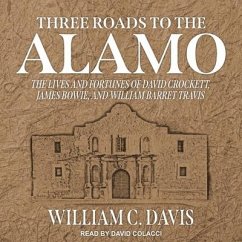 Three Roads to the Alamo: The Lives and Fortunes of David Crockett, James Bowie, and William Barret Travis - Davis, William C.