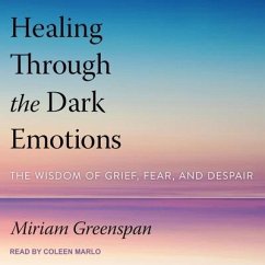 Healing Through the Dark Emotions Lib/E: The Wisdom of Grief, Fear, and Despair - Greenspan, Miriam