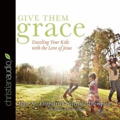 Give Them Grace: Dazzling Your Kids with the Love of Jesus - Fitzpatrick, Elyse M.; Thompson, Jessica