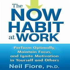 The Now Habit at Work: Perform Optimally, Maintain Focus, and Ignite Motivation in Yourself and Others - Fiore, Neil