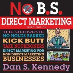No B.S. Direct Marketing: The Ultimate No Holds Barred Kick Butt Take No Prisoners Direct Marketing for Non-Direct Marketing Businesses - Kennedy, Dan S.