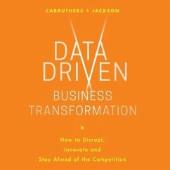 Data Driven Business Transformation Lib/E: How Businesses Can Disrupt, Innovate and Stay Ahead of the Competition - Carruthers, Caroline; Jackson, Peter
