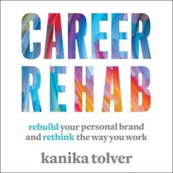 Career Rehab: Rebuild Your Personal Brand and Rethink the Way You Work - Tolver, Kanika