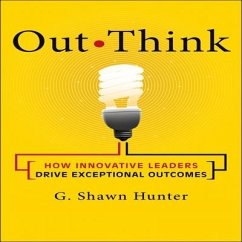 Out Think: How Innovative Leaders Drive Exceptional Outcomes - Hunter, G. Shawn