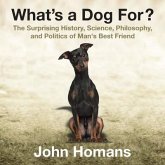 What's a Dog For? Lib/E: The Surprising History, Science, Philosophy, and Politics of Man's Best Friend