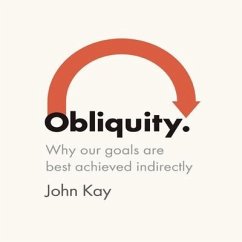 Obliquity Lib/E: Why Our Goals Are Best Achieved Indirectly - Kay, John