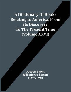 A Dictionary Of Books Relating To America, From Its Discovery To The Present Time (Volume Xxvi) - Sabin, Joseph