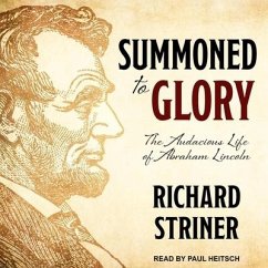Summoned to Glory Lib/E: The Audacious Life of Abraham Lincoln - Striner, Richard