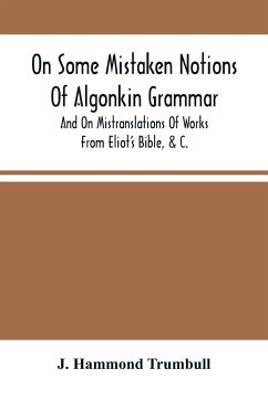 On Some Mistaken Notions Of Algonkin Grammar, And On Mistranslations Of Works From Eliot'S Bible, &C. - Hammond Trumbull, J.