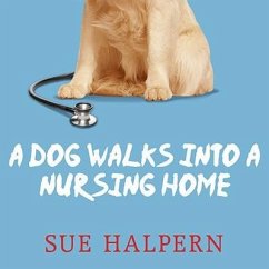 A Dog Walks Into a Nursing Home Lib/E: Lessons in the Good Life from an Unlikely Teacher - Halpern, Sue