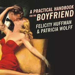 A Practical Handbook for the Boyfriend Lib/E: For Every Guy Who Wants to Be One/For Every Girl Who Wants to Build One! - Huffman, Felicity; Wolff, Patricia