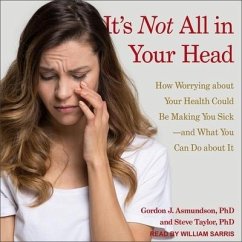 It's Not All in Your Head: How Worrying about Your Health Could Be Making You Sick-And What You Can Do about It - Asmundson, Gordon J.; Taylor, Steve