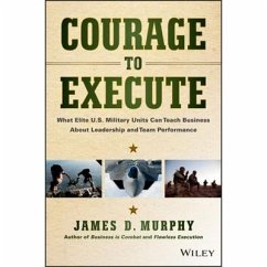 Courage to Execute: What Elite U.S. Military Units Can Teach Business about Leadership and Team Performance - Murphy, James D.