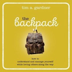 The Backpack: How to Understand and Manage Yourself While Loving Others Along the Way - Gardner, Tim A.