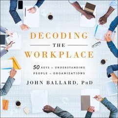 Decoding the Workplace: 50 Keys to Understanding People in Organizations - Ballard, John