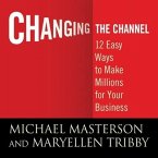 Changing the Channel Lib/E: 12 Easy Ways to Make Millions for Your Business