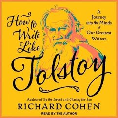 How to Write Like Tolstoy Lib/E: A Journey Into the Minds of Our Greatest Writers - Cohen, Richard