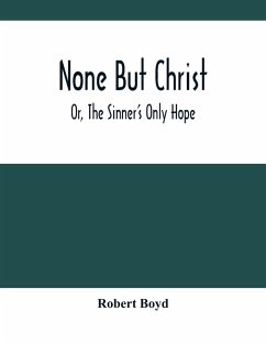 None But Christ ; Or, The Sinner'S Only Hope - Boyd, Robert