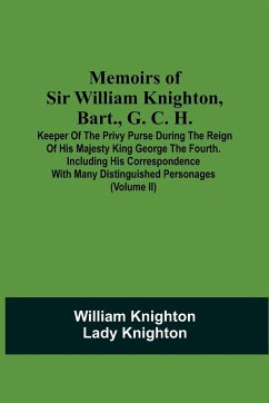 Memoirs Of Sir William Knighton, Bart., G. C. H. - Knighton, William