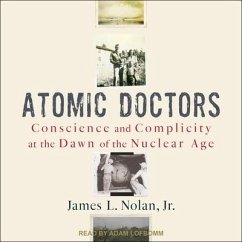 Atomic Doctors: Conscience and Complicity at the Dawn of the Nuclear Age - Nolan, James L.