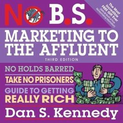 No B.S. Marketing to the Affluent: No Holds Barred, Take No Prisoners, Guide to Getting Really Rich 3rd - Kennedy, Dan S.