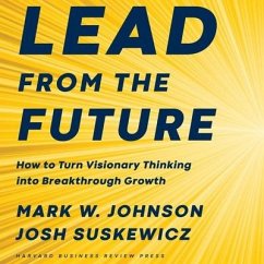 Lead from the Future Lib/E: How to Turn Visionary Thinking Into Breakthrough Growth - Johnson, Mark W.; Suskewicz, Josh
