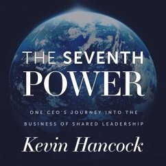 The Seventh Power Lib/E: One Ceo's Journey Into the Business of Shared Leadership - Hancock, Kevin
