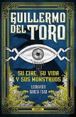 Guillermo del Toro. Su Cine, Su Vida Y Sus Monstruos / Guillermo del Toro. His F Ilmmaking, His Life, and His Monsters