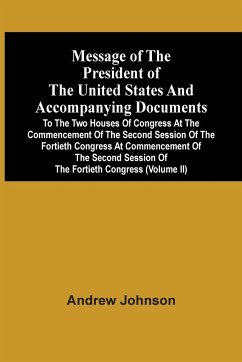 Message Of The President Of The United States And Accompanying Documents To The Two Houses Of Congress At The Commencement Of The Second Session Of The Fortieth Congress At Commencement Of The Second Session Of The Fortieth Congress (Volume Ii) - Johnson, Andrew