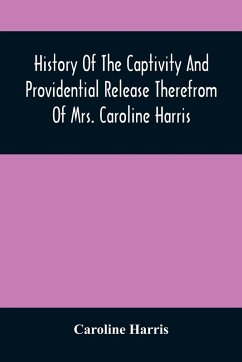 History Of The Captivity And Providential Release Therefrom Of Mrs. Caroline Harris - Harris, Caroline