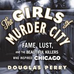 The Girls of Murder City Lib/E: Fame, Lust, and the Beautiful Killers Who Inspired Chicago