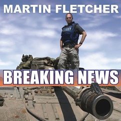 Breaking News Lib/E: A Stunning and Memorable Account of Reporting from Some of the Most Dangerous Places in the World - Fletcher, Martin